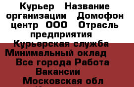 Курьер › Название организации ­ Домофон центр, ООО › Отрасль предприятия ­ Курьерская служба › Минимальный оклад ­ 1 - Все города Работа » Вакансии   . Московская обл.,Климовск г.